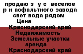 продаю з/ у с. веселое р-н асфальтного завода, свет вода рядом › Цена ­ 11 000 000 - Краснодарский край Недвижимость » Земельные участки аренда   . Краснодарский край